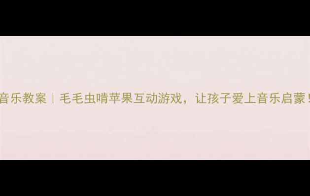 图片 🎵中班音乐教案｜毛毛虫啃苹果互动游戏，让孩子爱上音乐启蒙！🐛✨1