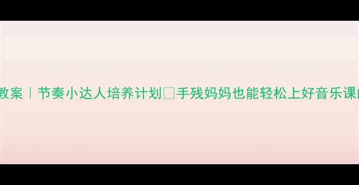 图片 🎵中班音乐教案｜节奏小达人培养计划✨手残妈妈也能轻松上好音乐课的万能模板1