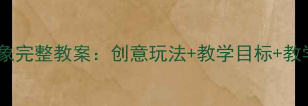 图片 🎵中班音乐活动两只小象完整教案：创意玩法+教学目标+教学准备（附音乐资源）1