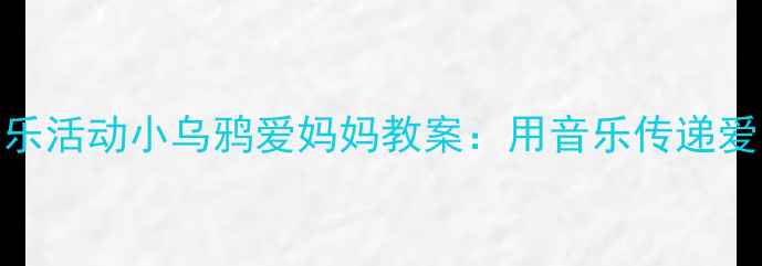 图片 🎵中班音乐活动小乌鸦爱妈妈教案：用音乐传递爱与感恩🎶