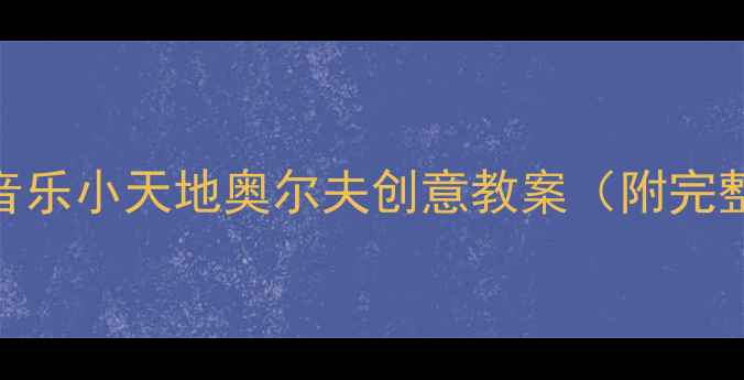 图片 🎵中班音乐活动｜我的音乐小天地奥尔夫创意教案（附完整活动流程+教学资源）1