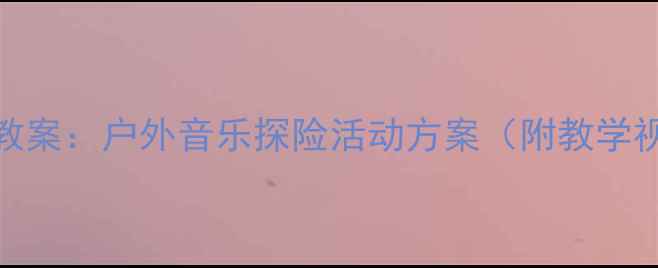 图片 🎵中班音乐游戏教案：户外音乐探险活动方案（附教学视频+游戏卡）🌞1