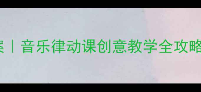 图片 🎵二年级音乐跳起舞教案｜音乐律动课创意教学全攻略（附教学视频+资源包）