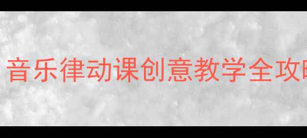 图片 🎵二年级音乐跳起舞教案｜音乐律动课创意教学全攻略（附教学视频+资源包）2