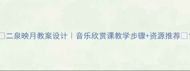 图片 🎵二泉映月教案设计｜音乐欣赏课教学步骤+资源推荐🎶1