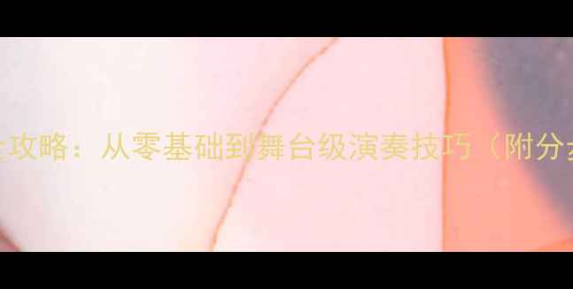 图片 🎵二胡曲赛马教学全攻略：从零基础到舞台级演奏技巧（附分步教程+练习视频）2