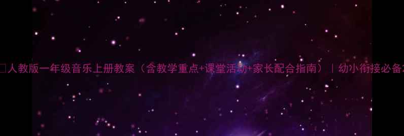 图片 🎵人教版一年级音乐上册教案（含教学重点+课堂活动+家长配合指南）｜幼小衔接必备2