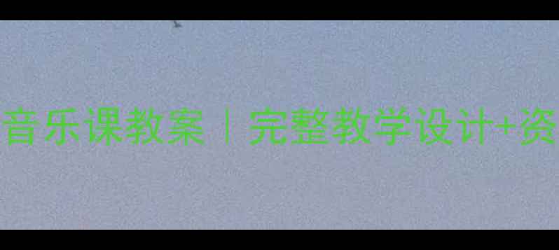图片 🎵人音版八年级上册音乐课教案｜完整教学设计+资源包（附课件模板）