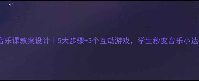 图片 🎵做客音乐课教案设计｜5大步骤+3个互动游戏，学生秒变音乐小达人！✨1