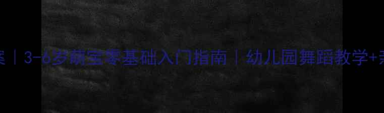 图片 🎵儿童舞蹈教案｜3-6岁萌宝零基础入门指南｜幼儿园舞蹈教学+亲子互动游戏全