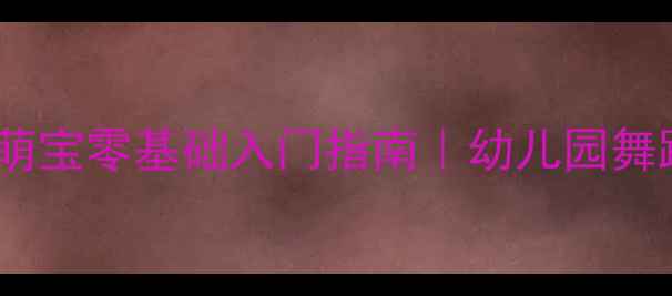 图片 🎵儿童舞蹈教案｜3-6岁萌宝零基础入门指南｜幼儿园舞蹈教学+亲子互动游戏全1