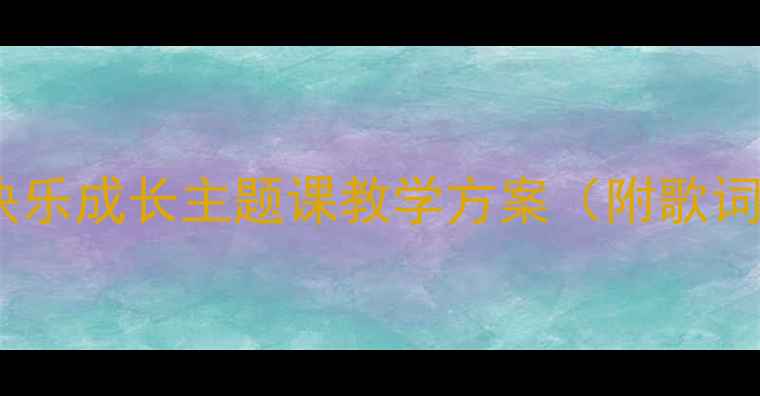 图片 🎵六一儿童节音乐教案快乐成长主题课教学方案（附歌词+教学视频+活动设计）1