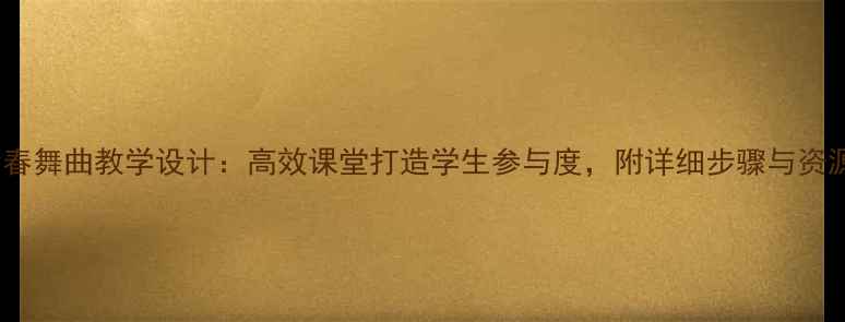 图片 🎵初中音乐教案｜青春舞曲教学设计：高效课堂打造学生参与度，附详细步骤与资源包（附课件音频）1