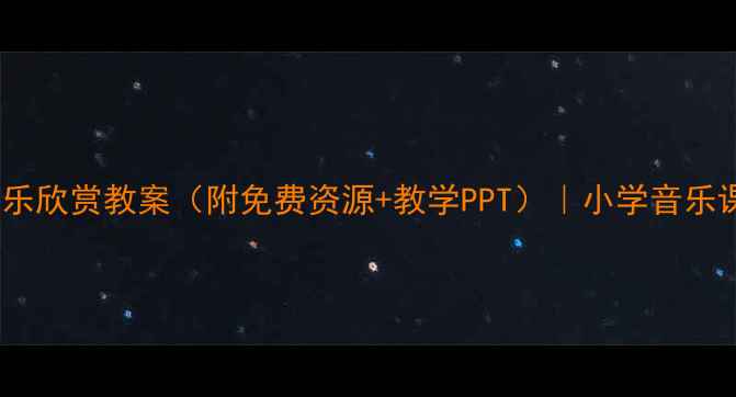 图片 🎵哆来咪音乐欣赏教案（附免费资源+教学PPT）｜小学音乐课堂必备✨1