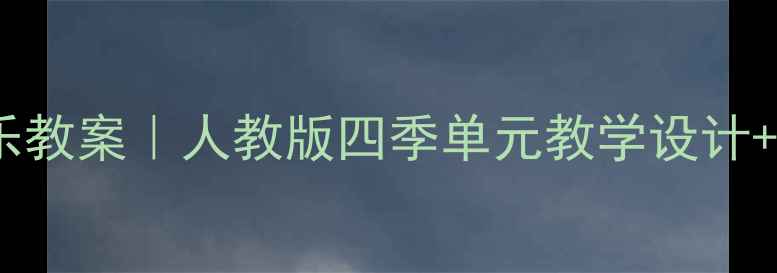图片 🎵四年级上册音乐教案｜人教版四季单元教学设计+完整课件模板✨1