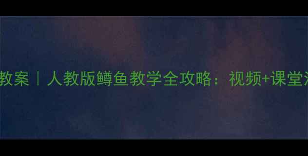 图片 🎵四年级音乐教案｜人教版鳟鱼教学全攻略：视频+课堂活动+知识点✨