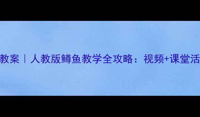 图片 🎵四年级音乐教案｜人教版鳟鱼教学全攻略：视频+课堂活动+知识点✨2
