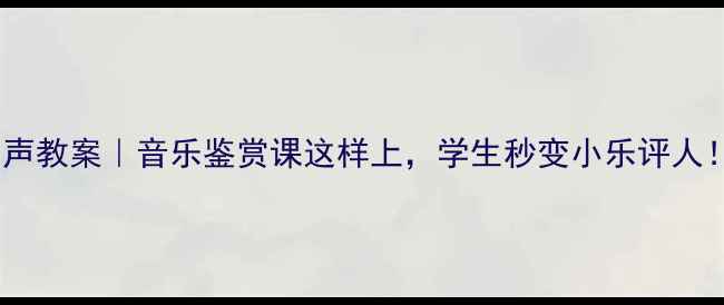 图片 🎵回声教案｜音乐鉴赏课这样上，学生秒变小乐评人！🎶1