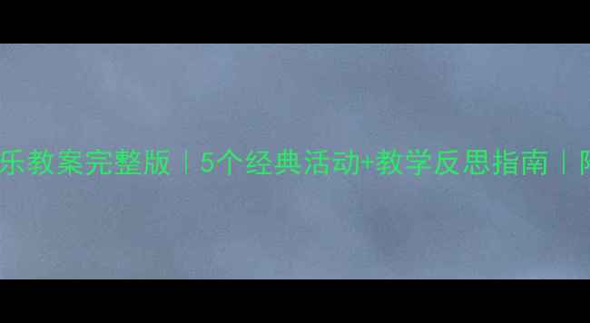 图片 🎵大班音乐教案完整版｜5个经典活动+教学反思指南｜附资源包2