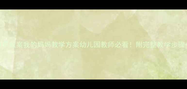 图片 🎵大班音乐教案我的妈妈教学方案幼儿园教师必看！附完整教学步骤+资源包1