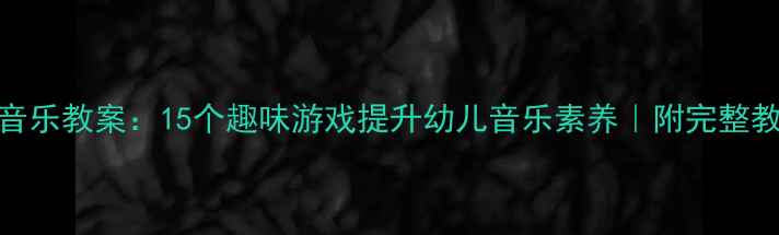图片 🎵大班音乐教案：15个趣味游戏提升幼儿音乐素养｜附完整教学方案