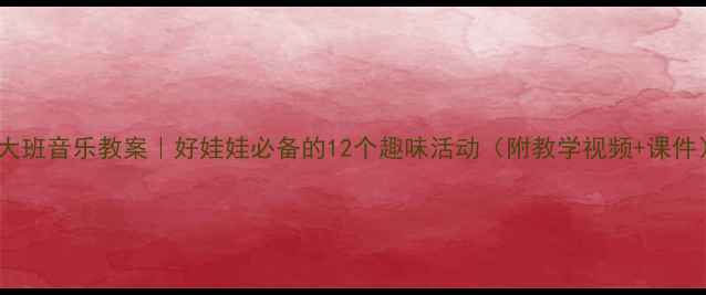 图片 🎵大班音乐教案｜好娃娃必备的12个趣味活动（附教学视频+课件）1