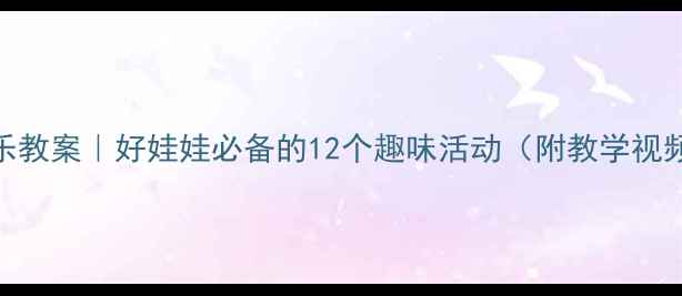 图片 🎵大班音乐教案｜好娃娃必备的12个趣味活动（附教学视频+课件）2