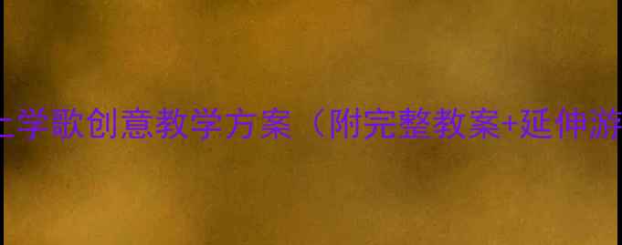 图片 🎵大班音乐活动设计｜上学歌创意教学方案（附完整教案+延伸游戏）｜附教学视频链接1