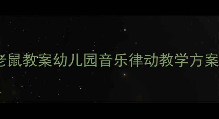 图片 🎵大班音乐游戏猫和老鼠教案幼儿园音乐律动教学方案（附完整教程+教具）