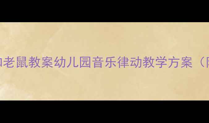 图片 🎵大班音乐游戏猫和老鼠教案幼儿园音乐律动教学方案（附完整教程+教具）1