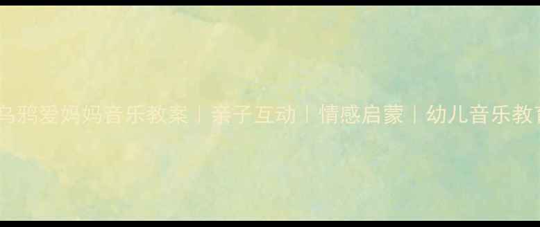 图片 🎵小乌鸦爱妈妈音乐教案｜亲子互动｜情感启蒙｜幼儿音乐教育🎵1