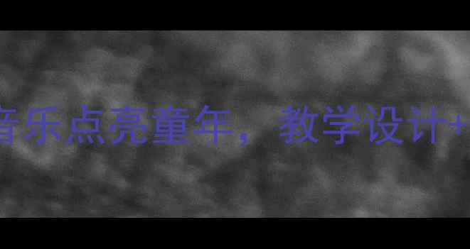 图片 🎵小学二年级音乐会教案：用音乐点亮童年，教学设计+学生参与指南（附详细流程）1