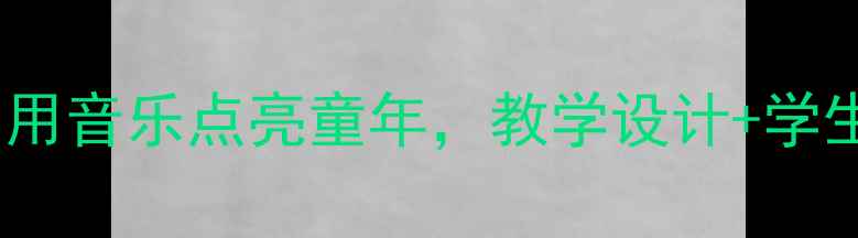 图片 🎵小学二年级音乐会教案：用音乐点亮童年，教学设计+学生参与指南（附详细流程）2