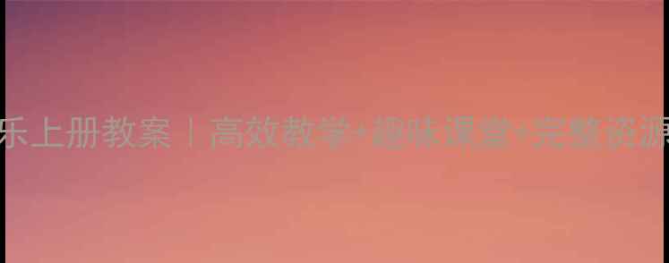 图片 🎵小学五年级音乐上册教案｜高效教学+趣味课堂+完整资源（附课件下载）