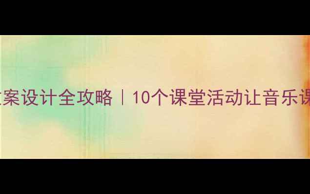 图片 🎵小学音乐教案设计全攻略｜10个课堂活动让音乐课生动有趣📚2