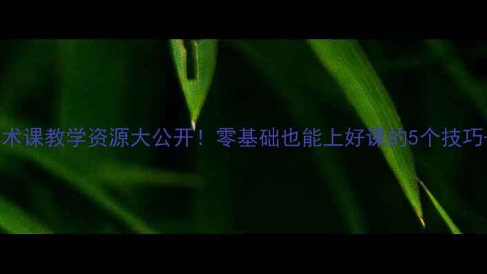 图片 🎵小学音乐教案｜艺术课教学资源大公开！零基础也能上好课的5个技巧+20个课堂互动设计2