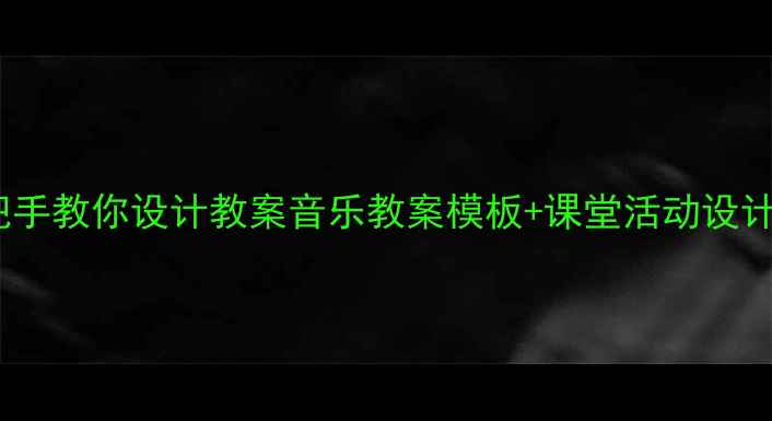 图片 🎵小学音乐课堂手把手教你设计教案音乐教案模板+课堂活动设计+教学技巧全攻略✨