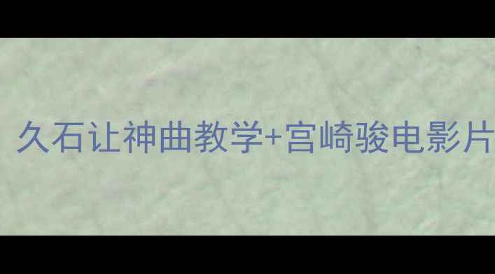 图片 🎵小学音乐课天空之城教案：久石让神曲教学+宫崎骏电影片段，学生秒变音乐小天才✨2