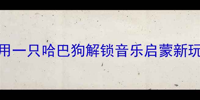 图片 🎵小学音乐课教案：用一只哈巴狗解锁音乐启蒙新玩法！附详细教学步骤
