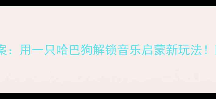 图片 🎵小学音乐课教案：用一只哈巴狗解锁音乐启蒙新玩法！附详细教学步骤1