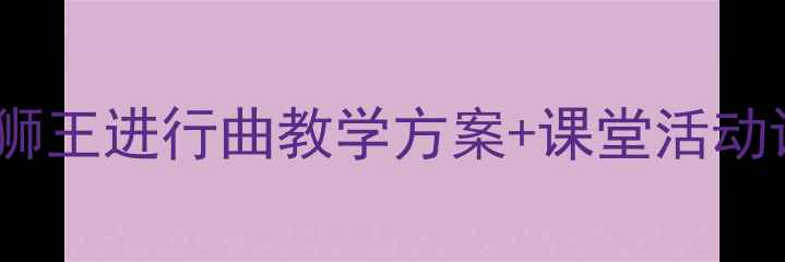 图片 🎵小学音乐课教案｜狮王进行曲教学方案+课堂活动设计（附课件资源）2