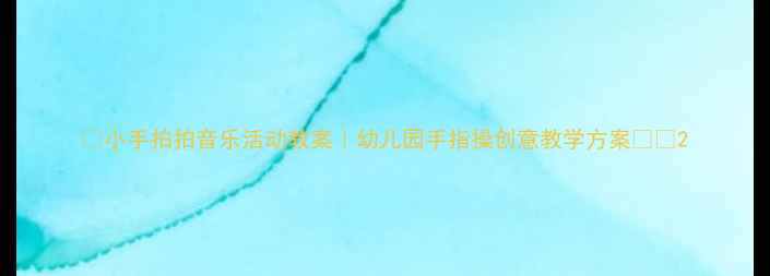 图片 🎵小手拍拍音乐活动教案｜幼儿园手指操创意教学方案👧👦2