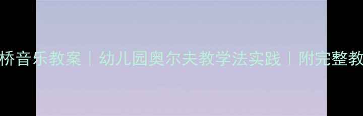 图片 🎵小熊过桥音乐教案｜幼儿园奥尔夫教学法实践｜附完整教学方案🌟
