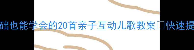 图片 🎵小班妈妈必看！零基础也能学会的20首亲子互动儿歌教案🎤快速提升宝宝语言+音乐启蒙2