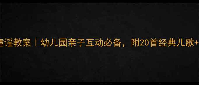 图片 🎵小班语言童谣教案｜幼儿园亲子互动必备，附20首经典儿歌+教学步骤！2