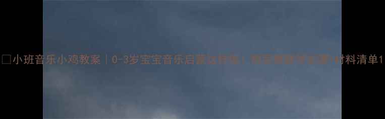 图片 🎵小班音乐小鸡教案｜0-3岁宝宝音乐启蒙这样做！附完整教学步骤+材料清单1