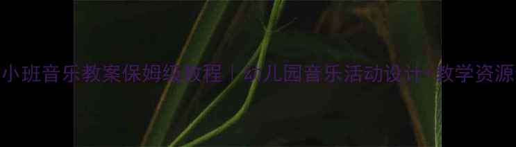 图片 🎵小班音乐教案保姆级教程｜幼儿园音乐活动设计+教学资源包