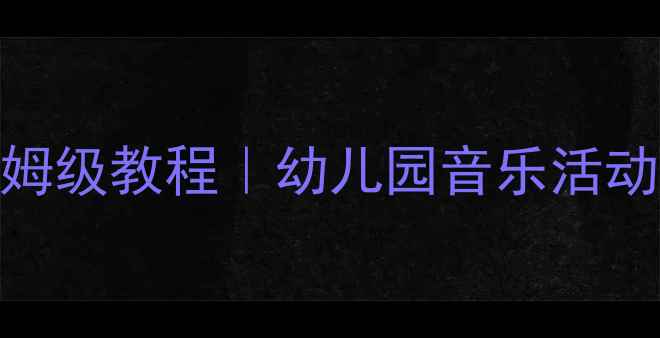 图片 🎵小班音乐教案保姆级教程｜幼儿园音乐活动设计+教学资源包2