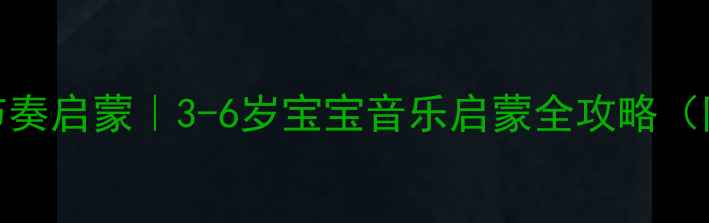 图片 🎵小班音乐教案节奏启蒙｜3-6岁宝宝音乐启蒙全攻略（附亲子互动游戏）