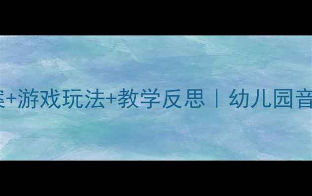 图片 🎵小班音乐活动教案+游戏玩法+教学反思｜幼儿园音乐游戏教学全攻略2